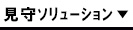 見守ｿﾘｭｰｼｮﾝ