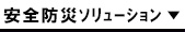 安全防災ｿﾘｭｰｼｮﾝ